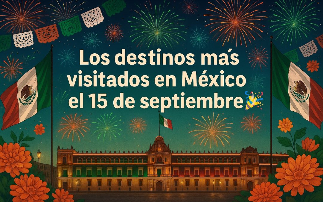 Los destinos más visitados en México el 15 de septiembre 🇲🇽🎉