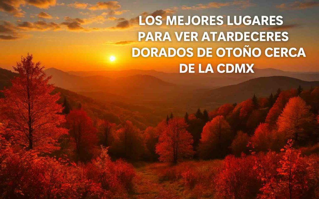 Los mejores lugares para ver atardeceres dorados de otoño cerca de la CDMX