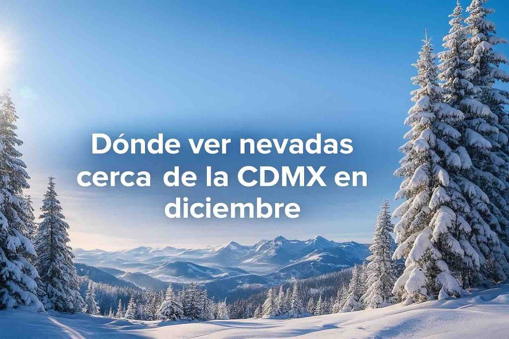 Dónde ver nevadas cerca de la CDMX en diciembre