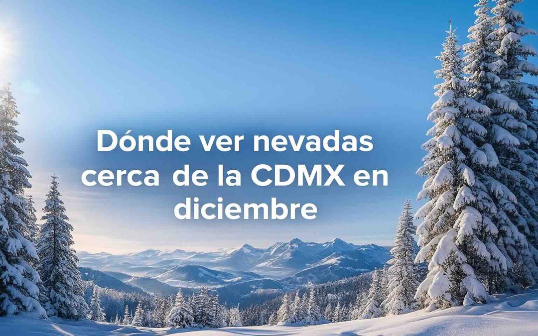 Dónde ver nevadas cerca de la CDMX en diciembre
