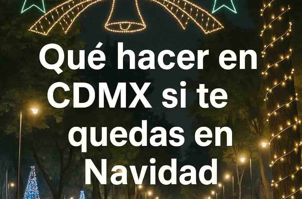 Qué hacer en CDMX si te quedas en Navidad: planes para disfrutar la ciudad sin salir de ella